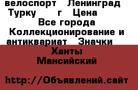 16.1) велоспорт : Ленинград - Турку 1987 г › Цена ­ 249 - Все города Коллекционирование и антиквариат » Значки   . Ханты-Мансийский